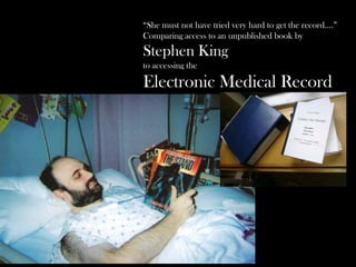 “She must not have tried very hard to get the record….”
Comparing access to an unpublished book by
Stephen King
to accessing the

Electronic Medical Record
while hospitalized.
 