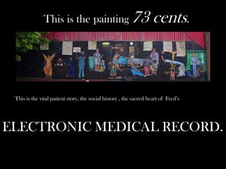 This is the painting 73                              cents.



 This is the vital patient story, the social history , the sacred heart of Fred’s




ELECTRONIC MEDICAL RECORD.
 