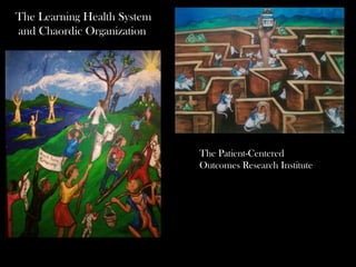 The Learning Health System
and Chaordic Organization




                             The Patient-Centered
                             Outcomes Research Institute
 