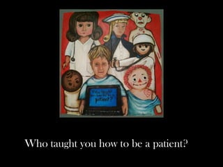 Who taught you how to be a patient?
 