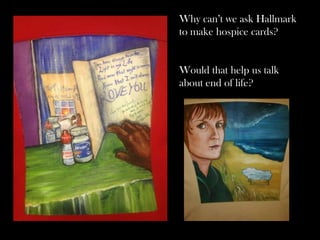 Why can’t we ask Hallmark
to make hospice cards?


Would that help us talk
about end of life?
 