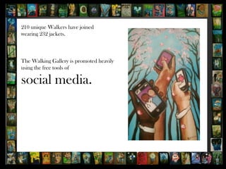 210 unique Walkers have joined
wearing 232 jackets.



The Walking Gallery is promoted heavily
using the free tools of

social media.
 