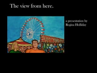 The view from here.

                      a presentation by
                      Regina Holliday
 