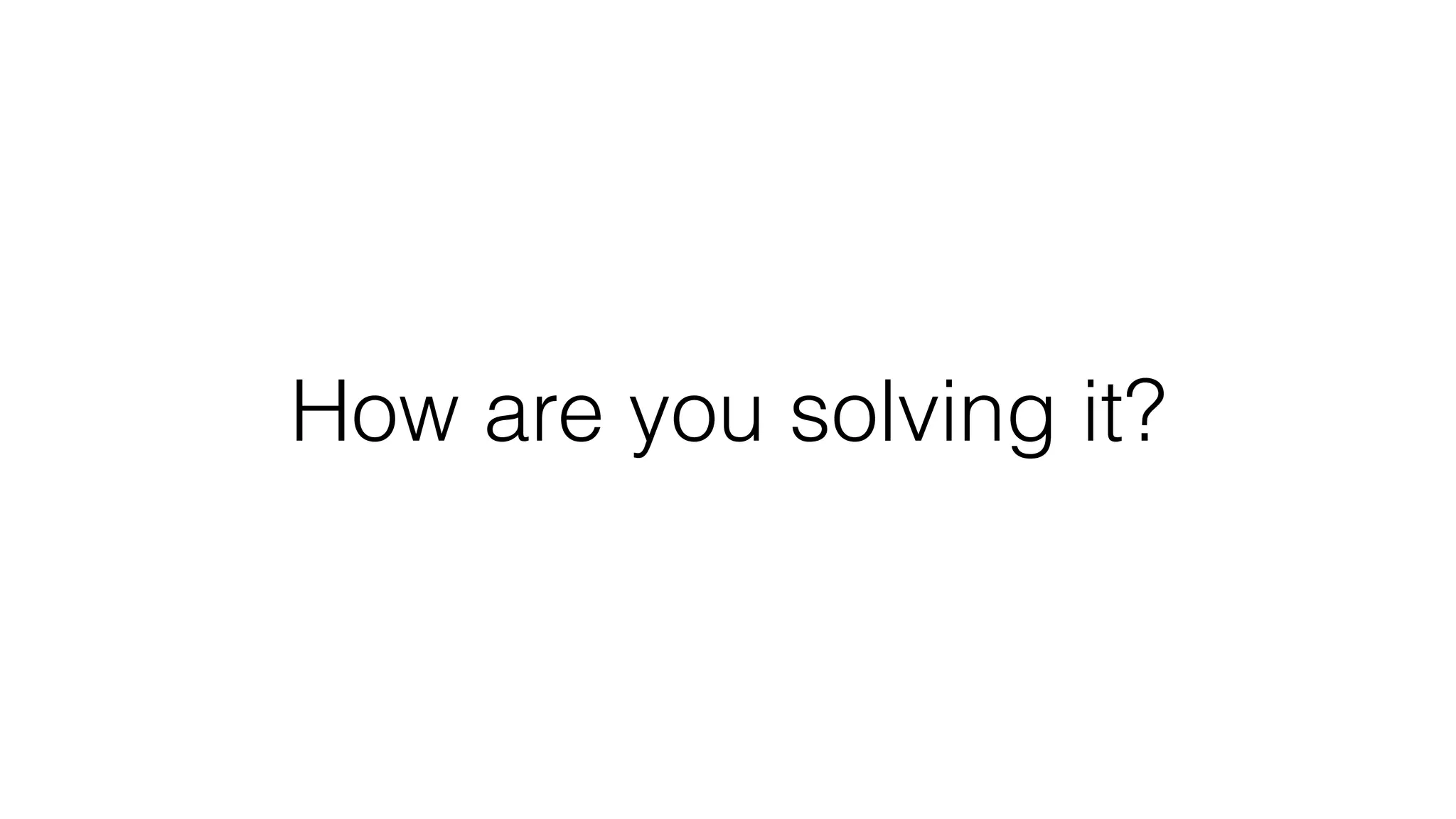 How are you solving it?