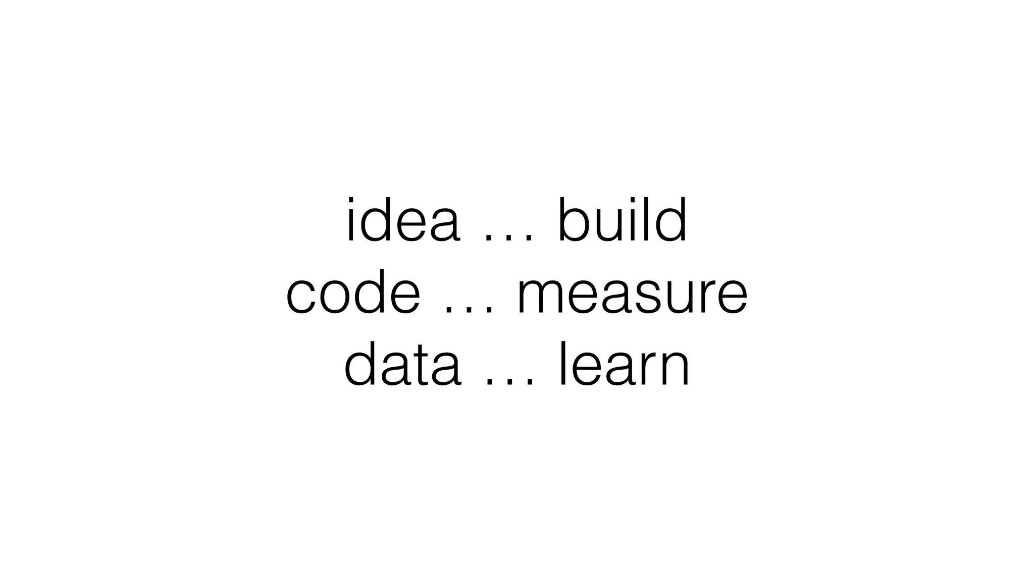 idea … build
code … measure
data … learn