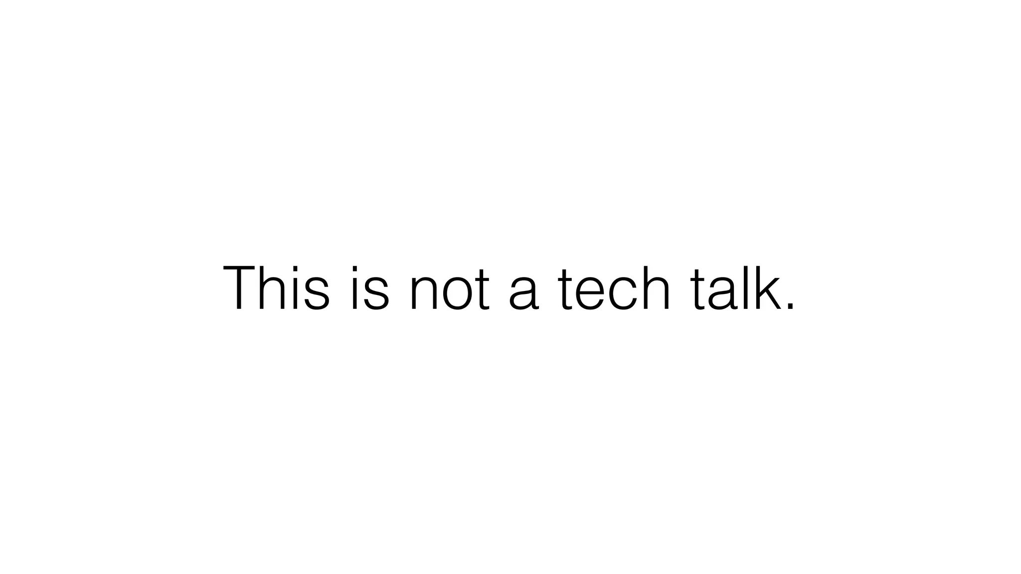 This is not a tech talk.