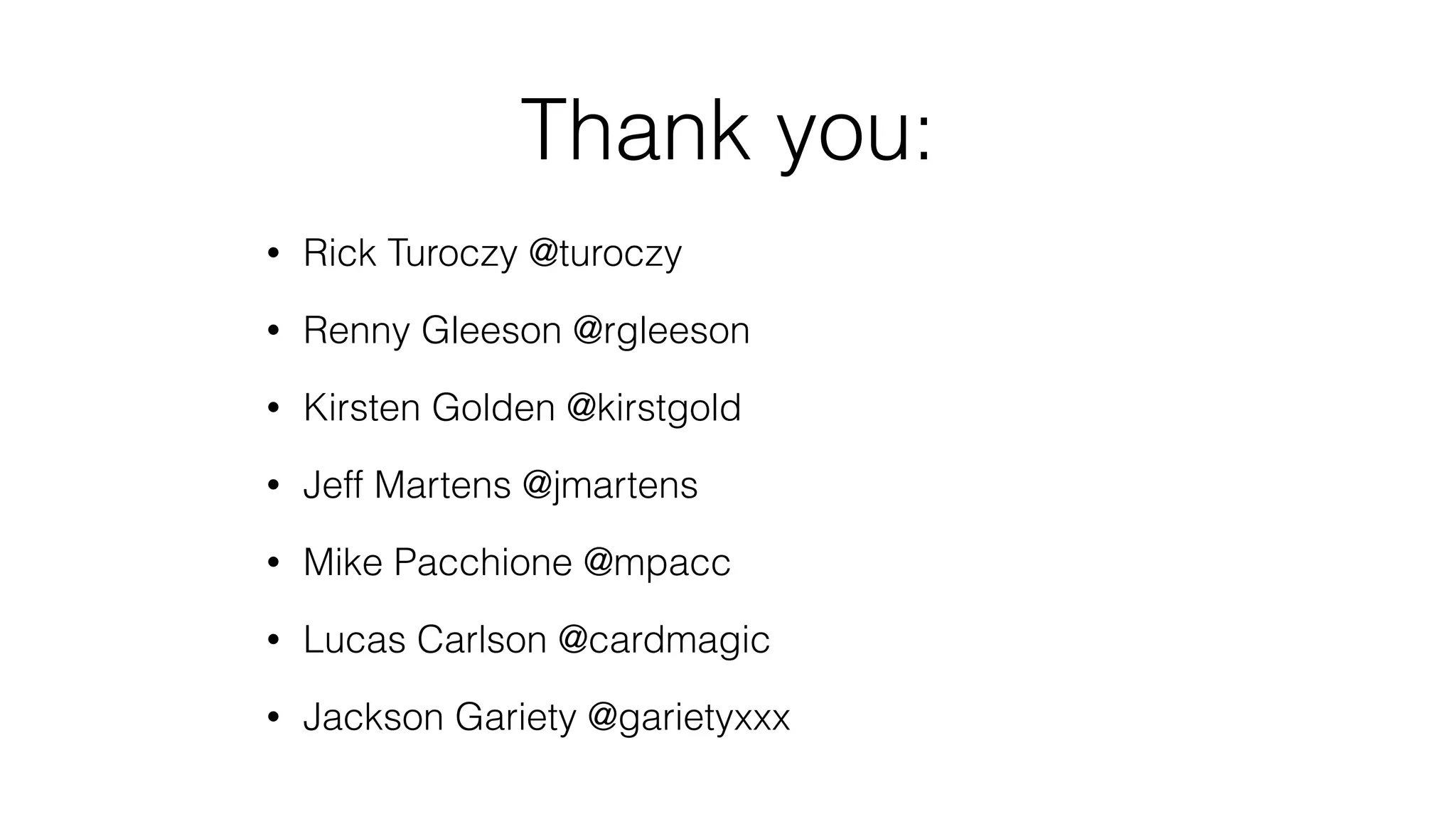 Thank you:
• Rick Turoczy @turoczy
• Renny Gleeson @rgleeson
• Kirsten Golden @kirstgold
• Jeff Martens @jmartens
• Mike Pacchione @mpacc
• Lucas Carlson @cardmagic
• Jackson Gariety @garietyxxx