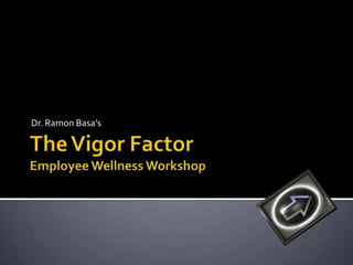 The Vigor FactorEmployee Wellness Workshop Dr. Ramon Basa’s 