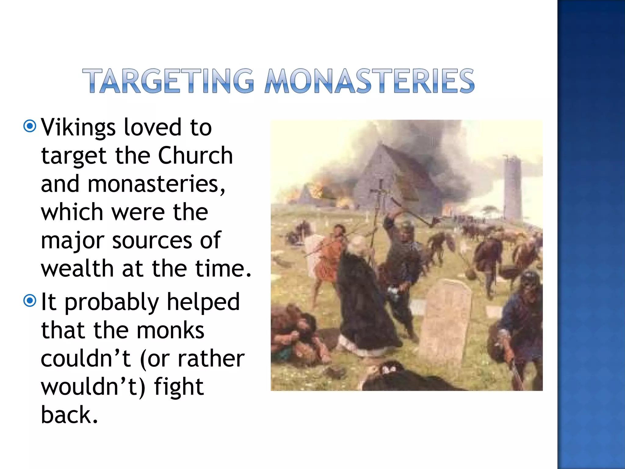 Vikings loved to target the Church and monasteries, which were the major sources of wealth at the time. It probably helped that the monks couldn’t (or rather wouldn’t) fight back. 