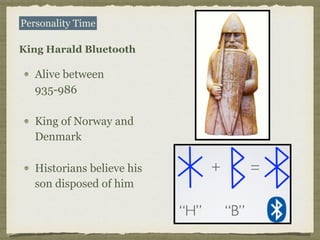 Alive between
935-986
King of Norway and
Denmark
Historians believe his
son disposed of him
Personality Time
King Harald Bluetooth
 