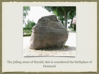 The jelling stone of Harald, this is considered the birthplace of
Denmark
 