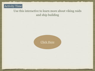 Activity Time
Use this interactive to learn more about viking raids
and ship building
Click Here
 