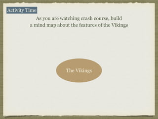 Activity Time
As you are watching crash course, build
a mind map about the features of the Vikings
The Vikings
 