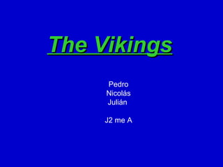 The Vikings
     Pedro
     Nicolás
     Julián

     J2 me A
 