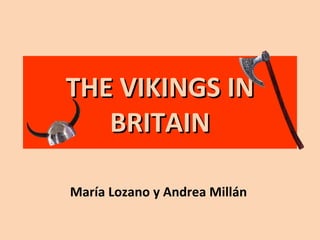 THE VIKINGS INTHE VIKINGS IN
BRITAINBRITAIN
María Lozano y Andrea Millán
 