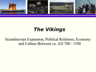 The Vikings
Scandinavian Expansion, Political Relations, Economy
       and Culture Between ca. AD 700 - 1100
 