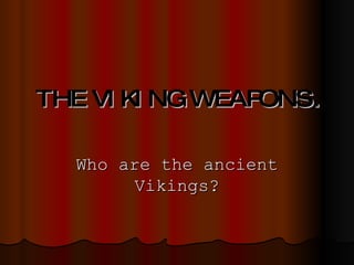 THE VIKING WEAPONS. Who are the ancient Vikings? 