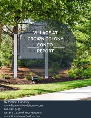 VILLAGE AT
CROWN COLONY
CONDO 
REPORT
By Michael Mahoney 
www.RealtorMikeMahoney.com
617-615-9435
Get the Value of Your House @
www.HomeValueBoston.com
 