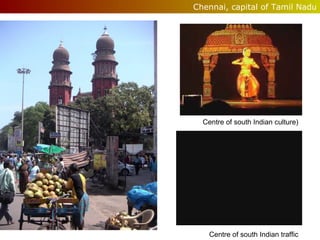 Chennai, capital of Tamil Nadu

Centre of south Indian culture)

Centre of south Indian traffic

 