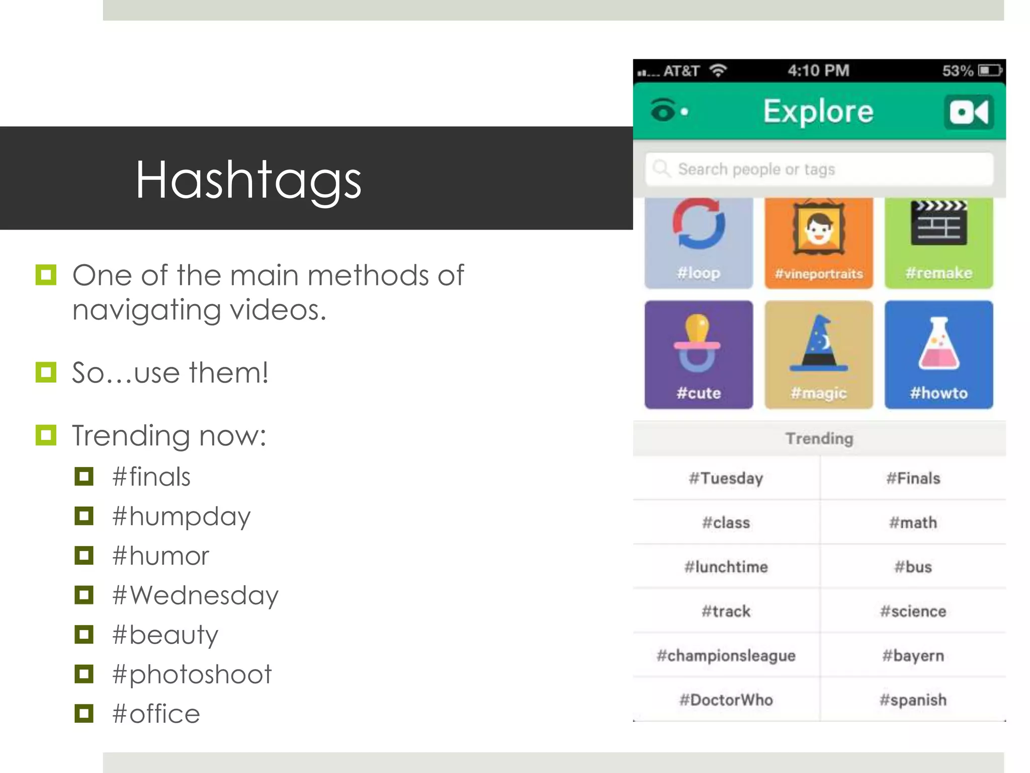 Hashtags
 One of the main methods of
navigating videos.
 So…use them!
 Trending now:
 #finals
 #humpday
 #humor
 #Wednesday
 #beauty
 #photoshoot
 #office
 