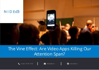 The Vine Effect: Are Video Apps Killing Our 
Attention Span? 
+44 (0) 118 932 1943 info@nideo.tv www.nideo.tv 
 