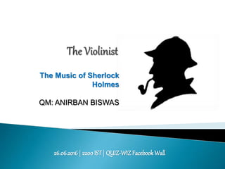 The Music of Sherlock
Holmes
QM: ANIRBAN BISWAS
26.06.2016 | 2200IST| QUIZ-WIZFacebookWall
 