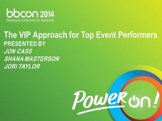 The VIP Approach for Top Event Performers PRESENTED BY JON CASS SHANA MASTERSON JORI TAYLOR  