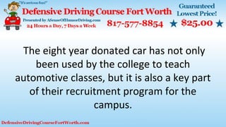 The eight year donated car has not only
been used by the college to teach
automotive classes, but it is also a key part
of their recruitment program for the
campus.
 