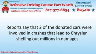 Reports say that 2 of the donated cars were
involved in crashes that lead to Chrysler
shelling out millions in damages.
 