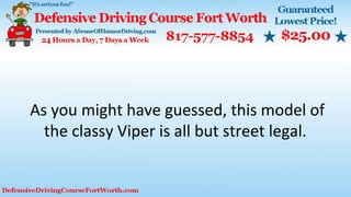 As you might have guessed, this model of
the classy Viper is all but street legal.
 