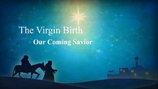 The Virgin Birth
Our Coming Savior
 