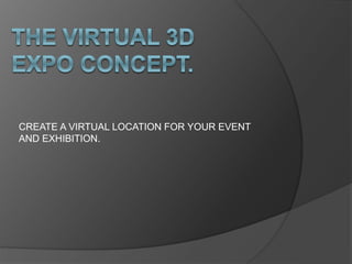 CREATE A VIRTUAL LOCATION FOR YOUR EVENT
AND EXHIBITION.
 