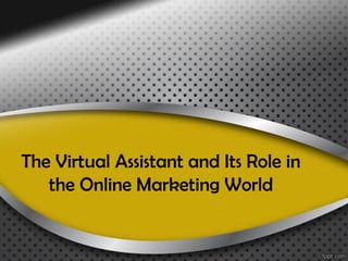 The Virtual Assistant and Its Role in
   the Online Marketing World
 