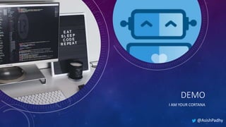 DEMO
I AM YOUR CORTANA
@AsishPadhy
 