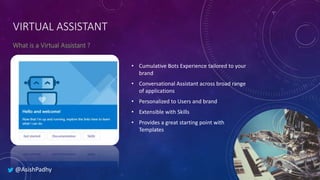 VIRTUAL ASSISTANT
• Cumulative Bots Experience tailored to your
brand
• Conversational Assistant across broad range
of app...