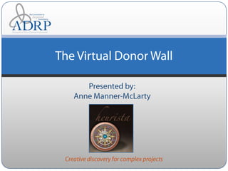 Presented by: Anne Manner-McLarty The Virtual Donor Wall Creative discovery for complex projects 