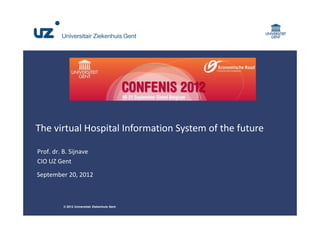 The virtual Hospital Information System of the future

Prof. dr. B. Sijnave
CIO UZ Gent
September 20, 2012



          © 2012 Universitair Ziekenhuis Gent
 
