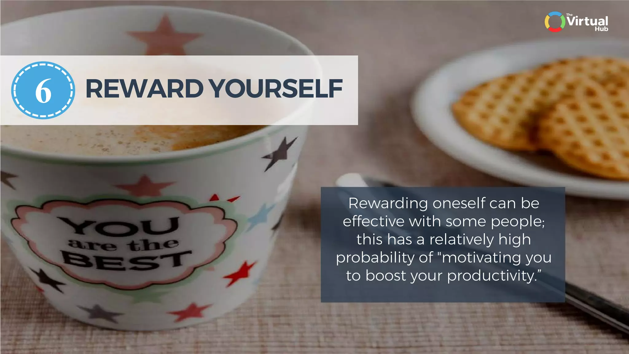 REWARD YOURSELF
Rewarding oneself can be
effective with some people;
this has a relatively high
probability of "motivating you
to boost your productivity.”
6
 
