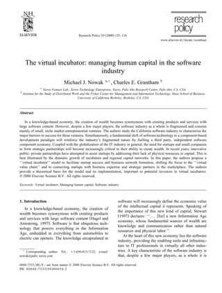 Ž .Research Policy 29 2000 125–134
www.elsevier.nlrlocatereconbase
The virtual incubator: managing human capital in the software
industry
Michael J. Nowak a,)
, Charles E. Grantham b
a
Xerox Venture Lab., Xerox Technology Enterprises, Xerox, Palo Alto Research Center, Palo Alto, CA, USA
b
Institute for the Study of Distributed Work and the Fisher Center for Management and Information Technology, Haas School of Business,
UniÕersity of California Berkeley, Berkeley, CA, USA
Abstract
In a knowledge-based economy, the creation of wealth becomes synonymous with creating products and services with
large software content. However, despite a few major players, the software industry as a whole is fragmented and consists
mainly of small, niche market entrepreneurial ventures. The authors study the California software industry to characterize the
major barriers to success for these ventures. Simultaneously, a fundamental shift of software technology to a component-based
development paradigm will reinforce the industry’s fragmented nature by fuelling a third party, independent software
component economy. Coupled with the globalization of the IT industry in general, the need for startups and small companies
to form strategic partnerships will become increasingly critical to their ability to create wealth. In recent years, innovative
public–private partnerships have attempted to assist startups by addressing their lack of physical resources or capital. This is
best illustrated by the dramatic growth of incubators and regional capital networks. In this paper, the authors propose a
‘‘virtual incubator’’ model to facilitate startup success and business network formation, shifting the focus to the ‘‘virtual
value chain’’ and to connecting startups with business expertise and strategic partners in the marketplace. The authors
provide a theoretical basis for the model and its implementation, important to potential investors in virtual incubators.
q 2000 Elsevier Science B.V. All rights reserved.
Keywords: Virtual incubator; Managing human capital; Software industry
1. Introduction
In a knowledge-based economy, the creation of
wealth becomes synonymous with creating products
Žand services with large software content Hagel and
.Armstrong, 1997 . Software is that ubiquitous tech-
nology that powers everything in the Information
Age, embedded in everything from automobiles to
electric can openers. The knowledge encapsulated in
)
Corresponding author. Tel.: q1-650-813-7122; e-mail:
nowak@pahv.xerox.com
software will increasingly define the economic value
of the intellectual capital it represents. Speaking of
the importance of this new kind of capital, Stewart
Ž . w x1997 declares: ‘‘ . . . for a new Information Age
economy, whose fundamental sources of wealth are
knowledge and communication rather than natural
resources and physical labor.’’
At the heart of this new economy lies the software
industry, providing the enabling tools and infrastruc-
ture to IT professionals in virtually all other indus-
tries. A key characteristic of the software industry is
that, despite a few major players, as a whole it is
0048-7333r00r$ - see front matter q 2000 Elsevier Science B.V. All rights reserved.
Ž .PII: S0048-7333 99 00054-2
 