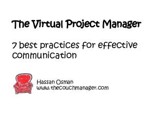 The Virtual Project Manager
7 best practices for effective
communication
Hassan Osman
www.thecouchmanager.com
 