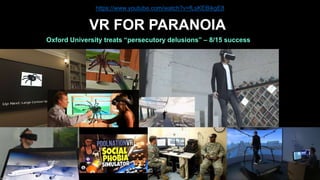 VR FOR PARANOIA
Oxford University treats “persecutory delusions” – 8/15 success
https://www.youtube.com/watch?v=fLsKEBikgE8
 