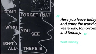 Walt Disney
Here you leave today
and enter the world o
yesterday, tomorrow,
and fantasy.
”
“
 