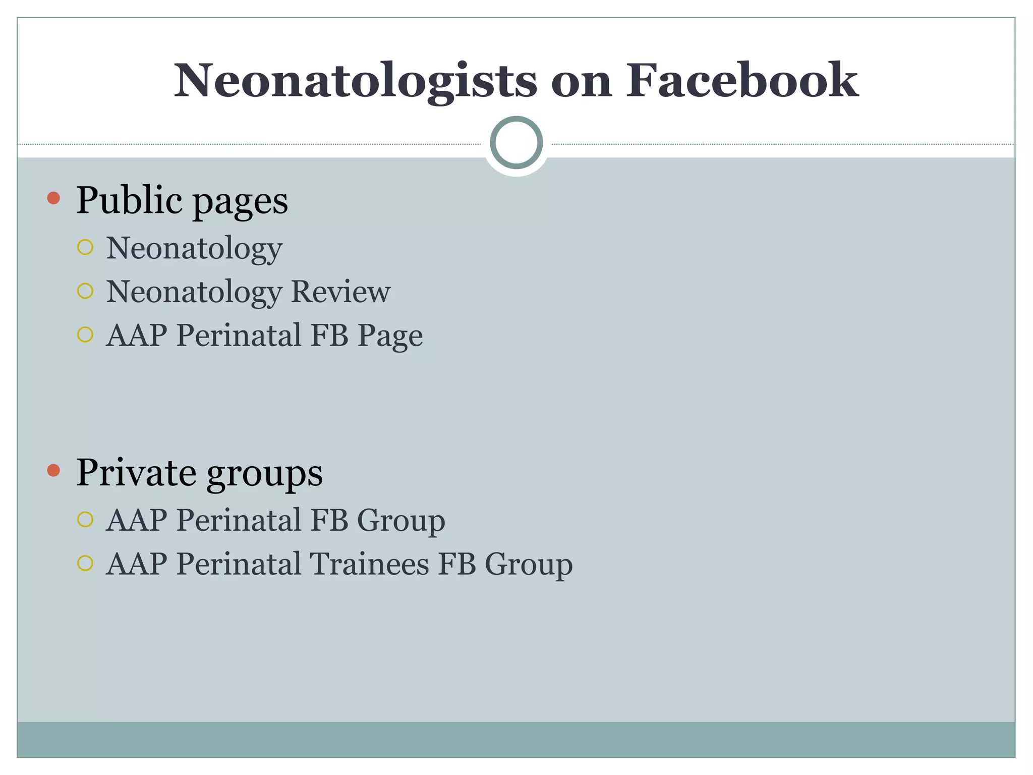 Neonatologists on Facebook Public pages Neonatology Neonatology Review AAP Perinatal FB Page Private groups AAP Perinatal FB Group AAP Perinatal Trainees FB Group 