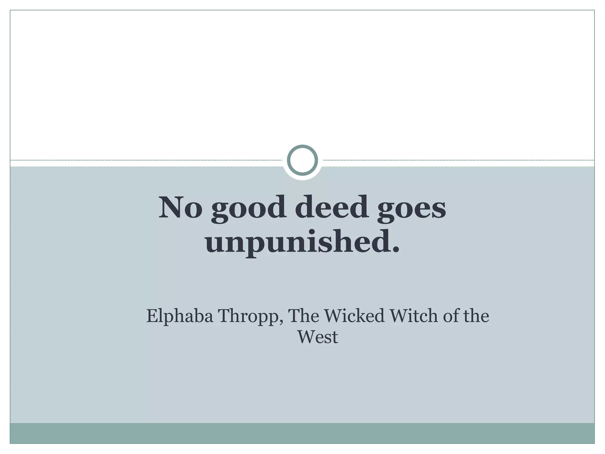 No good deed goes unpunished. Elphaba Thropp, The Wicked Witch of the West 