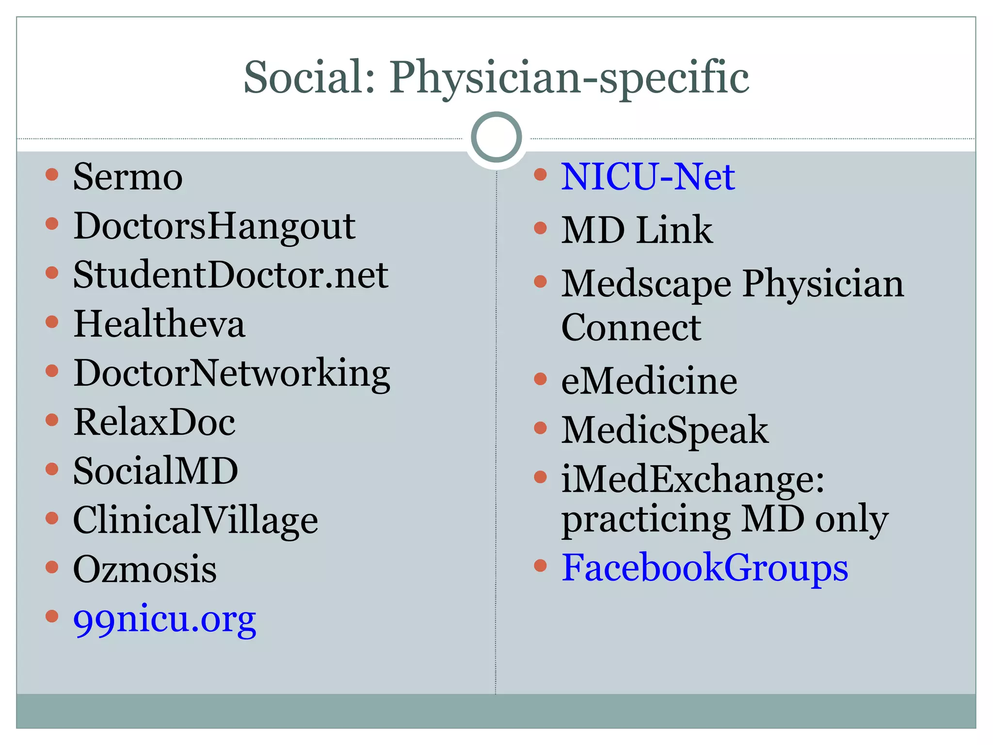 Social: Physician-specific Sermo DoctorsHangout StudentDoctor.net Healtheva DoctorNetworking RelaxDoc SocialMD ClinicalVillage Ozmosis 99nicu.org NICU-Net MD Link Medscape Physician Connect eMedicine MedicSpeak iMedExchange: practicing MD only FacebookGroups 