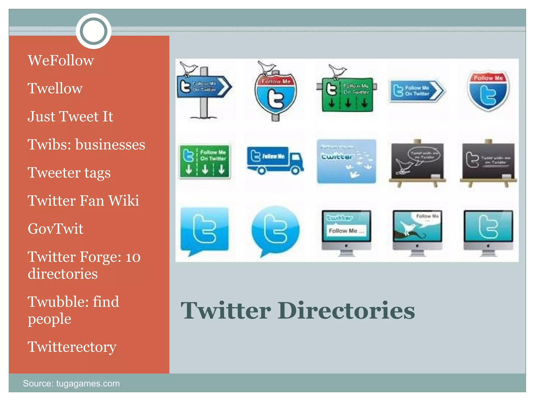 Twitter Directories WeFollow Twellow Just Tweet It Twibs: businesses Tweeter tags Twitter Fan Wiki GovTwit Twitter Forge: 10 directories  Twubble: find people Twitterectory Source: tugagames.com 
