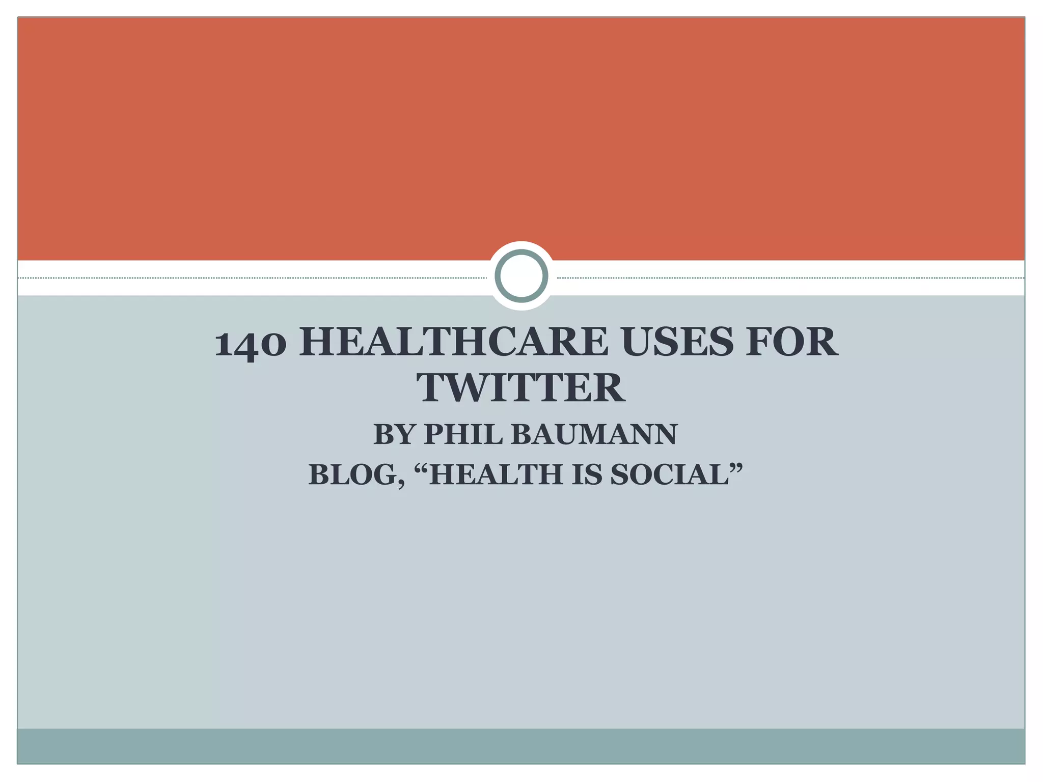 140 HEALTHCARE USES FOR TWITTER  BY PHIL BAUMANN BLOG, “HEALTH IS SOCIAL” 