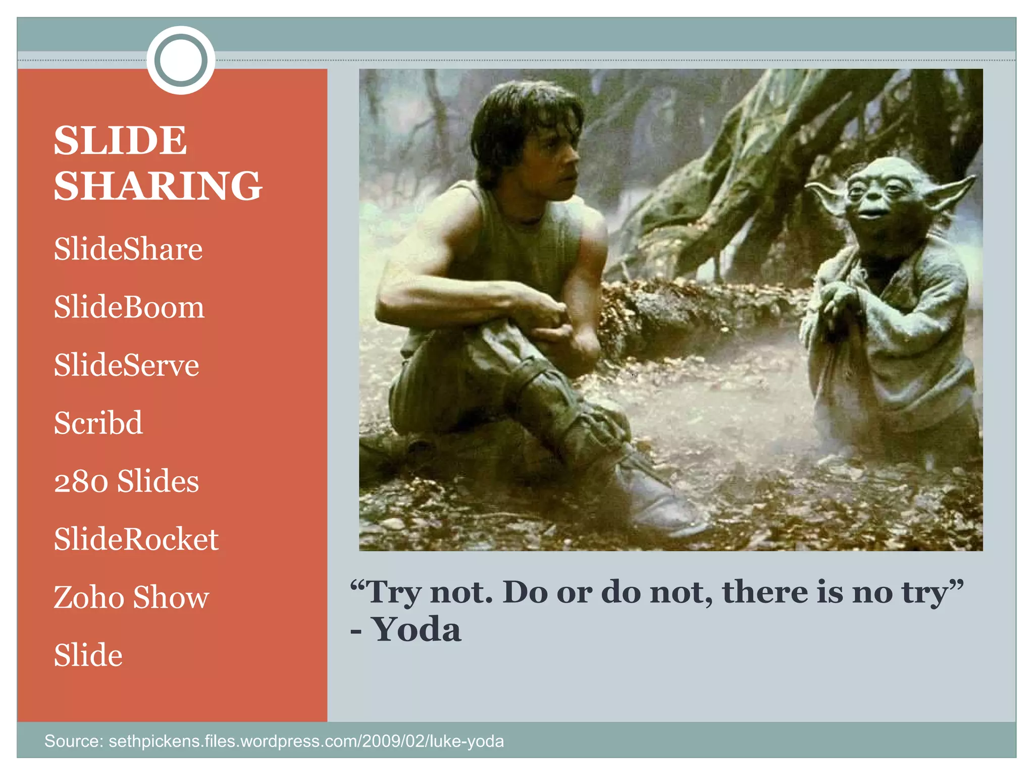 “ Try not. Do or do not, there is no try” - Yoda SLIDE SHARING SlideShare SlideBoom SlideServe Scribd 280 Slides SlideRocket Zoho Show Slide Source: sethpickens.files.wordpress.com/2009/02/luke-yoda 
