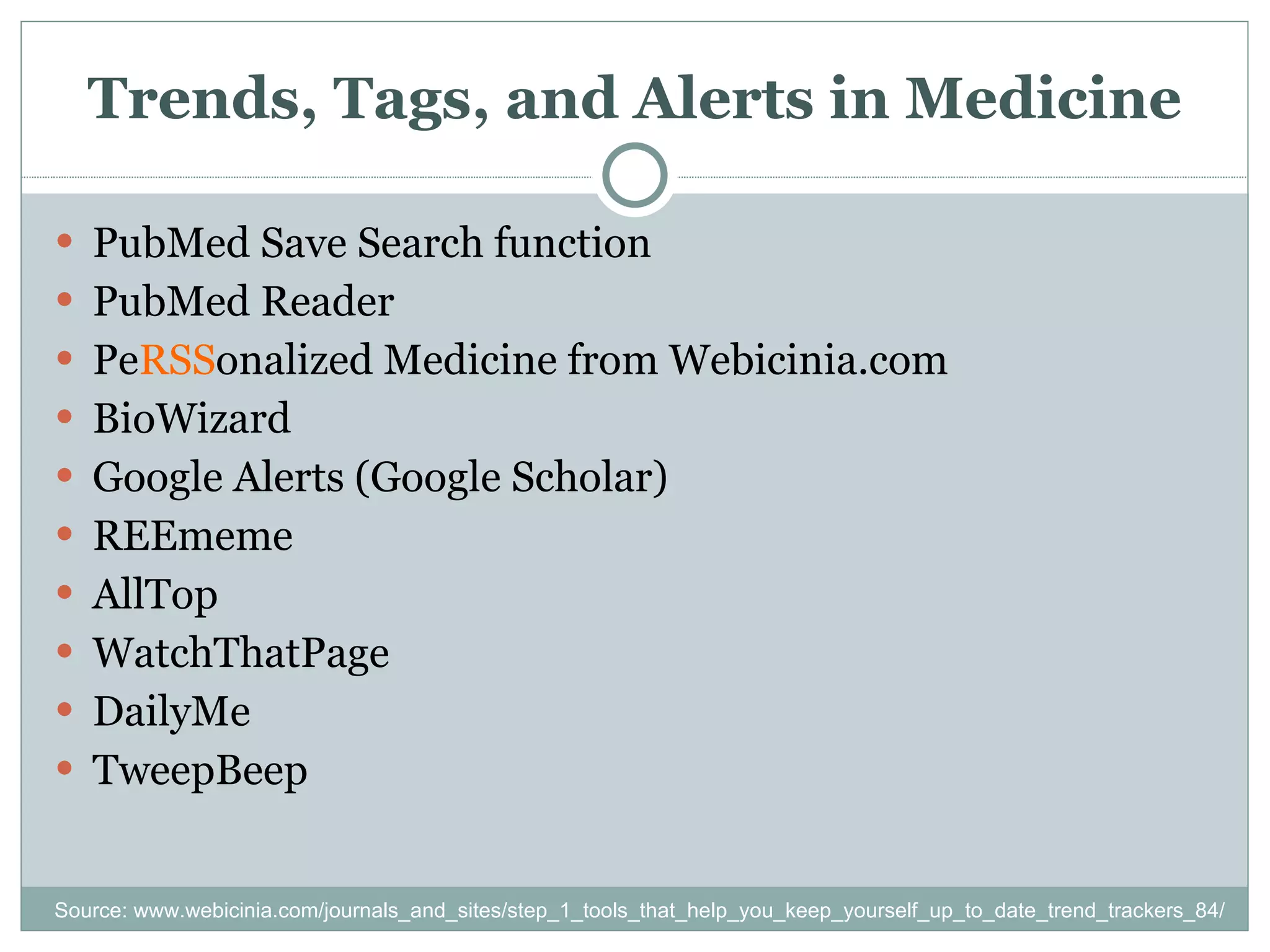 Trends, Tags, and Alerts in Medicine PubMed Save Search function PubMed Reader Pe RSS onalized Medicine from Webicinia.com BioWizard Google Alerts (Google Scholar) REEmeme AllTop WatchThatPage DailyMe TweepBeep Source: www.webicinia.com/journals_and_sites/step_1_tools_that_help_you_keep_yourself_up_to_date_trend_trackers_84/ 