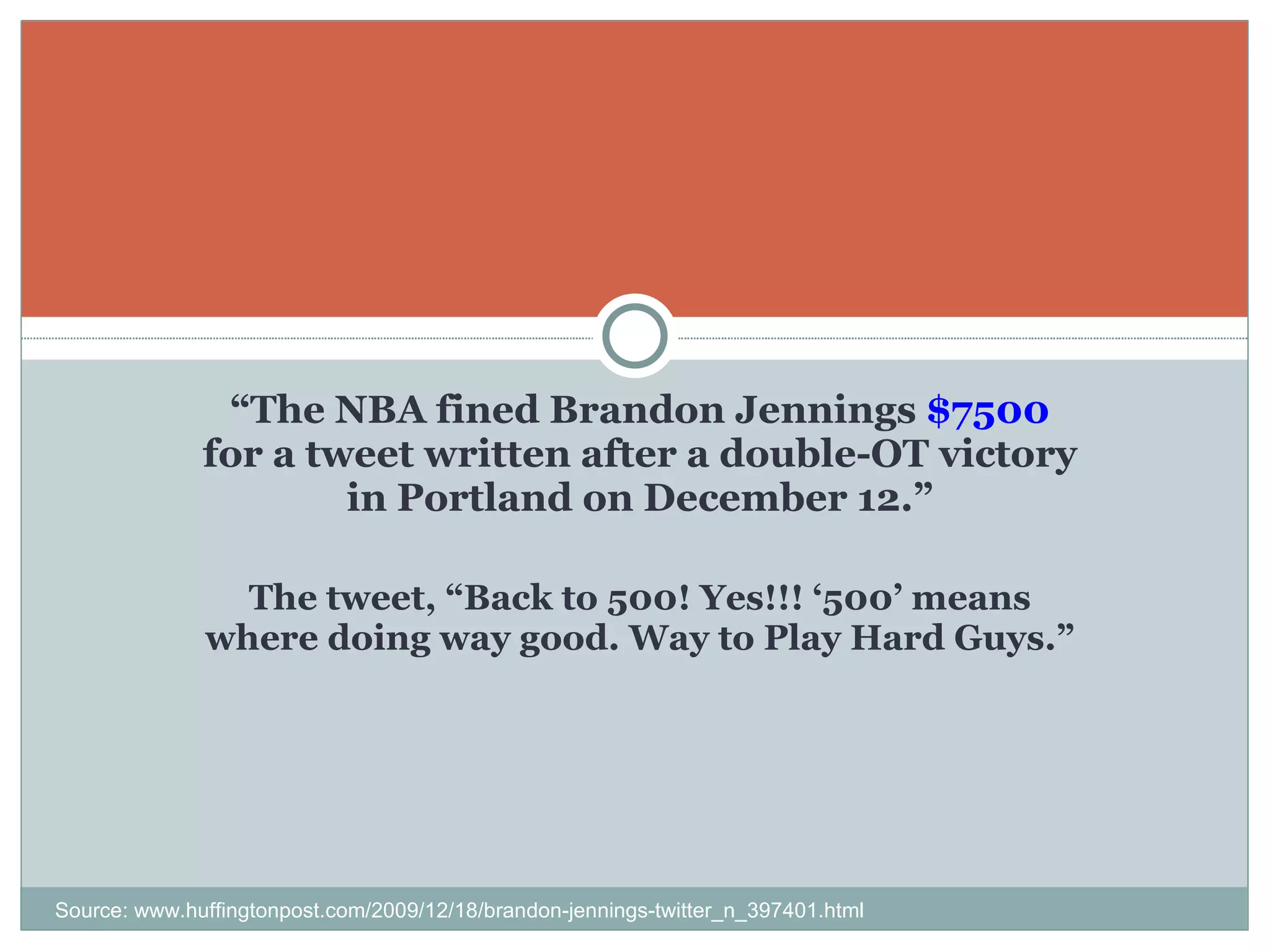 “ The NBA fined Brandon Jennings  $7500  for a tweet written after a double-OT victory in Portland on December 12.” The tweet, “Back to 500! Yes!!! ‘500’ means where doing way good. Way to Play Hard Guys.” Source: www.huffingtonpost.com/2009/12/18/brandon-jennings-twitter_n_397401.html 